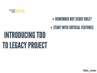 @aleks_voronov
INTRODUCING TDD
TO LEGACY PROJECT
‣ REMEMBER BOY SCOUT RULE?
‣ START WITH CRITICAL FEATURES
 