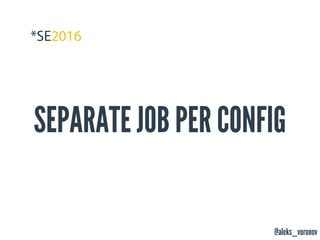 @aleks_voronov
SEPARATE JOB PER CONFIG
 