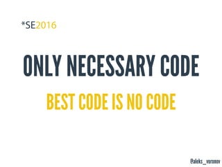 @aleks_voronov
ONLY NECESSARY CODE
BEST CODE IS NO CODE
 