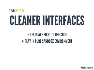 @aleks_voronov
CLEANER INTERFACES
‣ TESTS ARE FIRST TO USE CODE
‣ PLAY IN PURE SANDBOX ENVIRONMENT
 