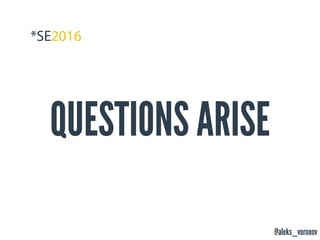 @aleks_voronov
QUESTIONS ARISE
 