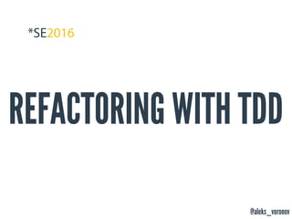 @aleks_voronov
REFACTORING WITH TDD
 