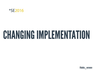 @aleks_voronov
CHANGING IMPLEMENTATION
 