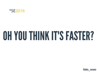 @aleks_voronov
OH YOU THINK IT'S FASTER?
 