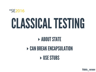 @aleks_voronov
CLASSICAL TESTING
‣ ABOUT STATE
‣ CAN BREAK ENCAPSULATION
‣ USE STUBS
 