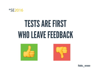 @aleks_voronov
TESTS ARE FIRST
WHO LEAVE FEEDBACK
$ %
 