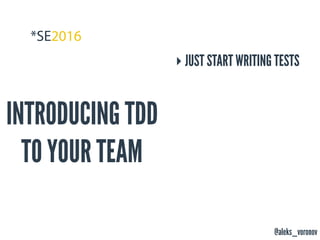 @aleks_voronov
INTRODUCING TDD
TO YOUR TEAM
‣ JUST START WRITING TESTS
 