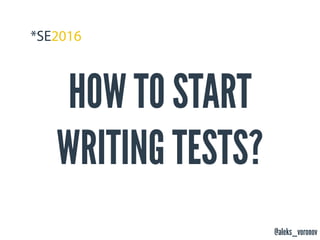 @aleks_voronov
HOW TO START
WRITING TESTS?
 