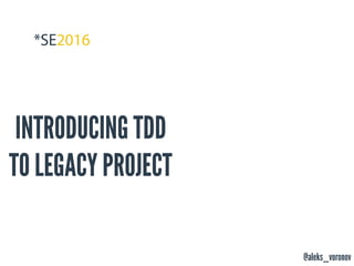 @aleks_voronov
INTRODUCING TDD
TO LEGACY PROJECT
 