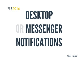 @aleks_voronov
DESKTOP
OR MESSENGER
NOTIFICATIONS
 
