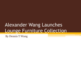 Alexander Wang Launches
Lounge Furniture Collection
By Dennis T Wang
 