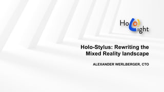 Holo-Stylus: Rewriting the
Mixed Reality landscape
ALEXANDER WERLBERGER, CTO
 