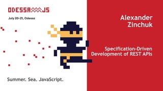 Specification-Driven
Development of REST APIs
Alexander 
Zinchuk
Summer. Sea. JavaScript.
 