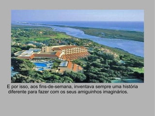 E por isso, aos fins-de-semana, inventava sempre uma história diferente para fazer com os seus amiguinhos imaginários. 