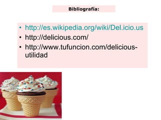 http://es.wikipedia.org/wiki/Del.icio.us http://delicious.com/ http://www.tufuncion.com/delicious-utilidad Bibliografía: 