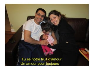 Tu es notre fruit d’amour
Un amour pour toujours
 
