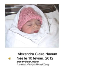 Alexandra Claire Naoum
Née le 10 février, 2012
Mon Premier Album
P aroles et M usique : Michel Zerey
 