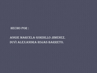HECHO POR :

ANGIE MARCELA GORDILLO JIMENEZ.
DUVI ALEXANDRA ROJAS BARRETO.
 