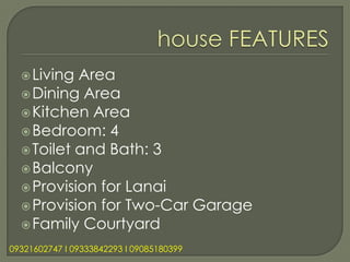  Living Area
   Dining Area
   Kitchen Area
   Bedroom: 4
   Toilet and Bath: 3
   Balcony
   Provision for Lanai
   Provision for Two-Car Garage
   Family Courtyard

09321602747 l 09333842293 l 09085180399
 
