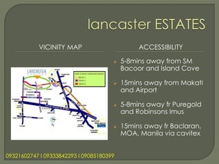 VICINITY MAP                        ACCESSIBILITY

                                         5-8mins away from SM
                                          Bacoor and Island Cove

                                         15mins away from Makati
                                          and Airport

                                         5-8mins away fr Puregold
                                          and Robinsons Imus

                                         15mins away fr Baclaran,
                                          MOA, Manila via cavitex


09321602747 l 09333842293 l 09085180399
 