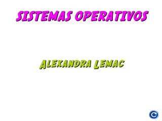 SISTEMAS OPERATIVOS

Alexandra Lemac

 