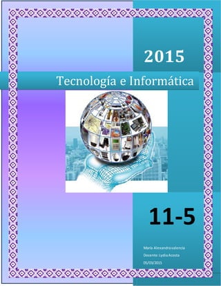 2015
María Alexandravalencia
Docente:LydiaAcosta
05/03/2015
Tecnología e Informática
11-5
 