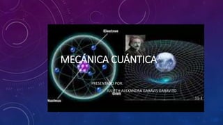 MECÁNICA CUÁNTICA
PRESENTADO POR:
JULIETH ALEXANDRA GARAVIS GARAVITO
11-1
 