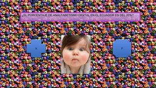 ¿EL PORCENTAJE DE ANALFABETISMO DIGITAL EN EL ECUADOR ES DEL 20%?
V F
 
