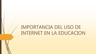 IMPORTANCIA DEL USO DE
INTERNET EN LA EDUCACION
 