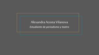 AlexandraAcostaVilanova
Estudiante de periodismo y teatro
 