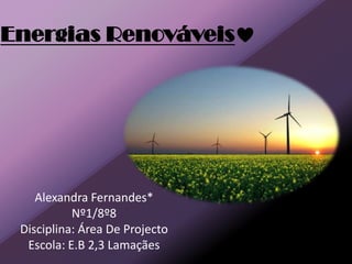 Energias Renováveis




    Alexandra Fernandes*
           Nº1/8º8
 Disciplina: Área De Projecto
  Escola: E.B 2,3 Lamaçães
 