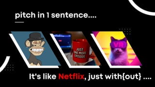 pitch in 1 sentence....
It's like Netflix, just with{out} ....
 
