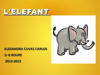 L'ELEFANT




ALEXANDRA CUVAS CARLOS
1r B ROURE
2012-2013
 