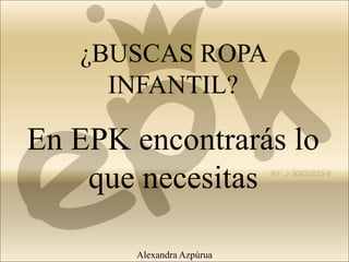 ¿BUSCAS ROPA
INFANTIL?
En EPK encontrarás lo
que necesitas
Alexandra Azpúrua
 