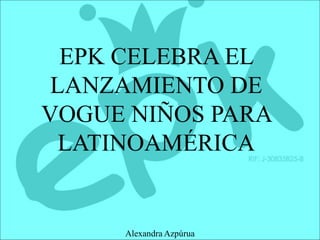 EPK CELEBRA EL
LANZAMIENTO DE
VOGUE NIÑOS PARA
LATINOAMÉRICA
Alexandra Azpúrua
 