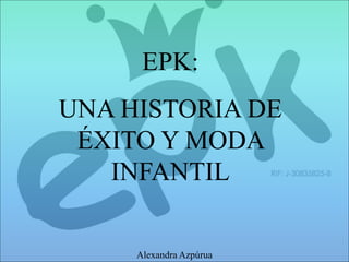 EPK:
UNA HISTORIA DE
ÉXITO Y MODA
INFANTIL
Alexandra Azpúrua
 