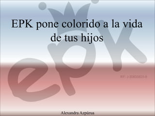 EPK pone colorido a la vida
de tus hijos
Alexandra Azpúrua
 