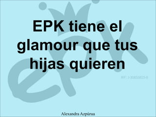EPK tiene el
glamour que tus
hijas quieren
Alexandra Azpúrua
 