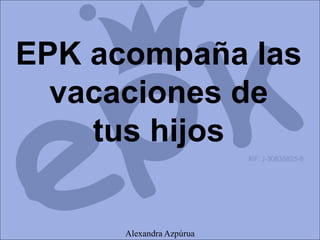 EPK acompaña las
vacaciones de
tus hijos
Alexandra Azpúrua
 
