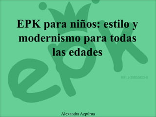 EPK para niños: estilo y
modernismo para todas
las edades
Alexandra Azpúrua
 