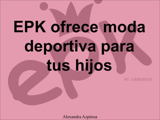 EPK ofrece moda
deportiva para
tus hijos
Alexandra Azpúrua
 