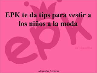 EPK te da tips para vestir a
los niños a la moda
Alexandra Azpúrua
 