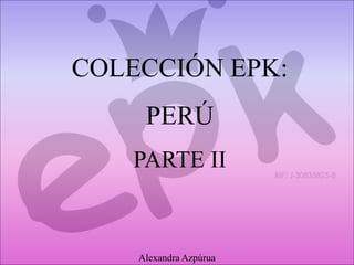 COLECCIÓN EPK:
PERÚ
PARTE II
Alexandra Azpúrua
 