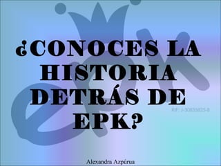 ¿CONOCES LA
HISTORIA
DETRÁS DE
EPK?
Alexandra Azpúrua
 