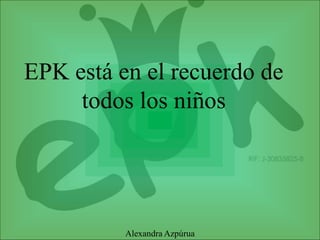 EPK está en el recuerdo de
todos los niños
Alexandra Azpúrua
 
