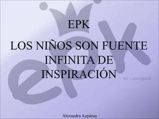 EPK
LOS NIÑOS SON FUENTE
INFINITA DE
INSPIRACIÓN
Alexandra Azpúrua
 