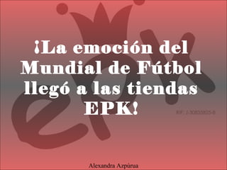 ¡La emoción del
Mundial de Fútbol
llegó a las tiendas
EPK!
Alexandra Azpúrua
 