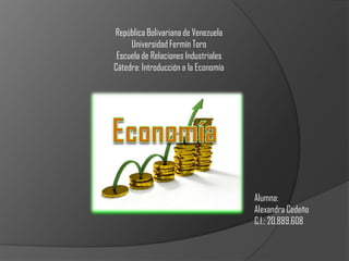 República Bolivariana de Venezuela
Universidad Fermín Toro
Escuela de Relaciones Industriales
Cátedra: Introducción a la Economía
Alumna:
Alexandra Cedeño
C.I.: 20.889.608
 