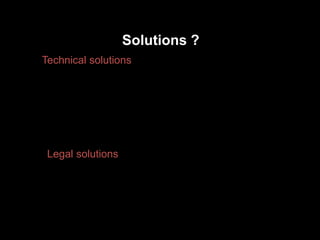 Solutions ?
Technical solutions
Legal solutions
 