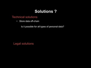 Solutions ?
Technical solutions
Legal solutions
• Store data off-chain
Is it possible for all types of personal data?
 